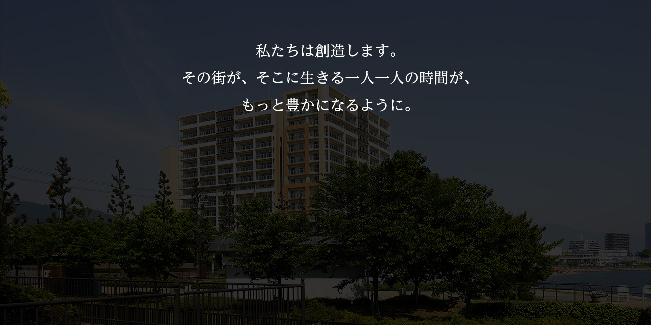 私たちは創造します。その街が、そこに生きる一人一人の時間が、もっと豊かになるように。