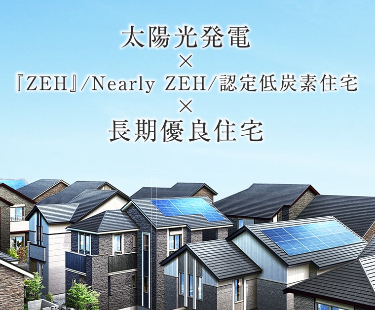 太陽光発電×『ZEH』/Nearly ZEH/認定低炭素住宅×長期優良住宅