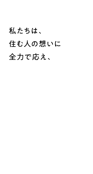 私たちは住む人の想いに、全力で応え、