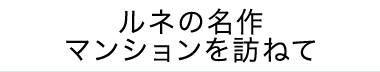 ルネの名作マンションを訪ねて