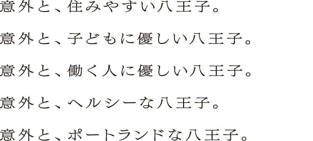 意外と、住みやすい八王子。意外と、子どもに優しい八王子。意外と、働く人に優しい八王子。意外と、ヘルシーな八王子。意外と、ポートランドな八王子。