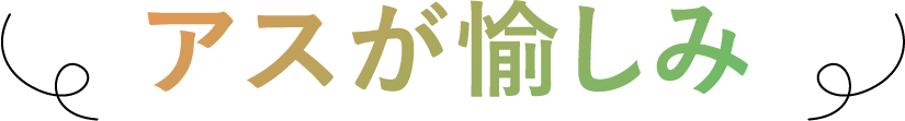 アスが愉しみ