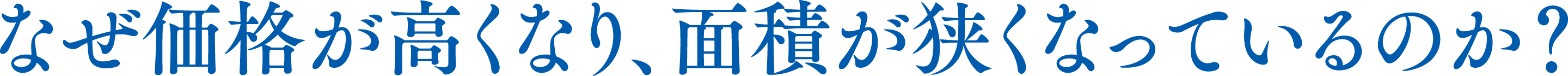 なぜ価格が高くなり、面積が狭くなっているのか？