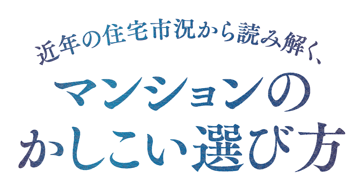 近年の住宅市場から読み解く、マンションのかしこい選び方