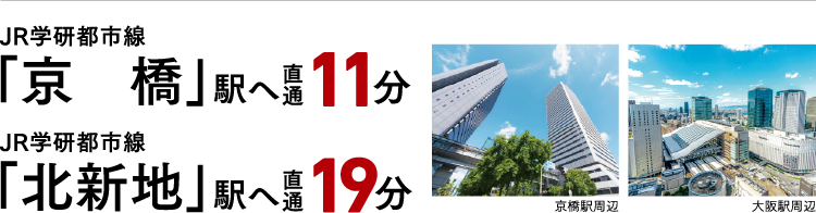 JR学研都市線「京橋」駅へ直通11分 JR学研都市線「北新地」駅へ直通19分