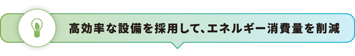 高効率な設備を採用して、エネルギー消費量を削減