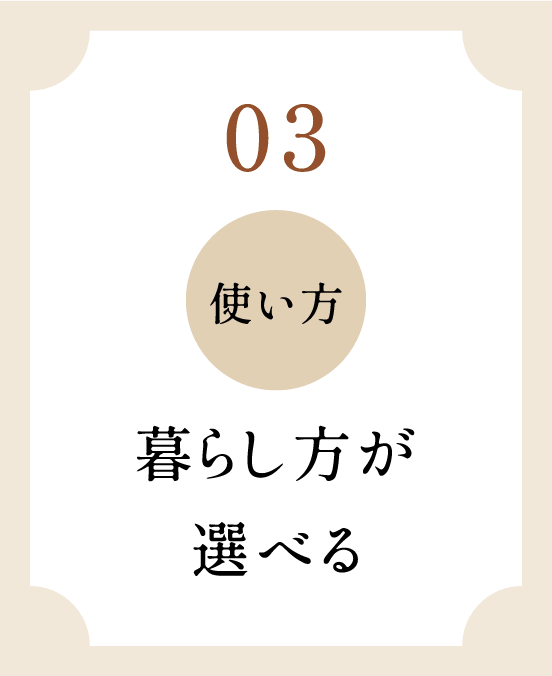 03 使い方 暮らし方が選べる