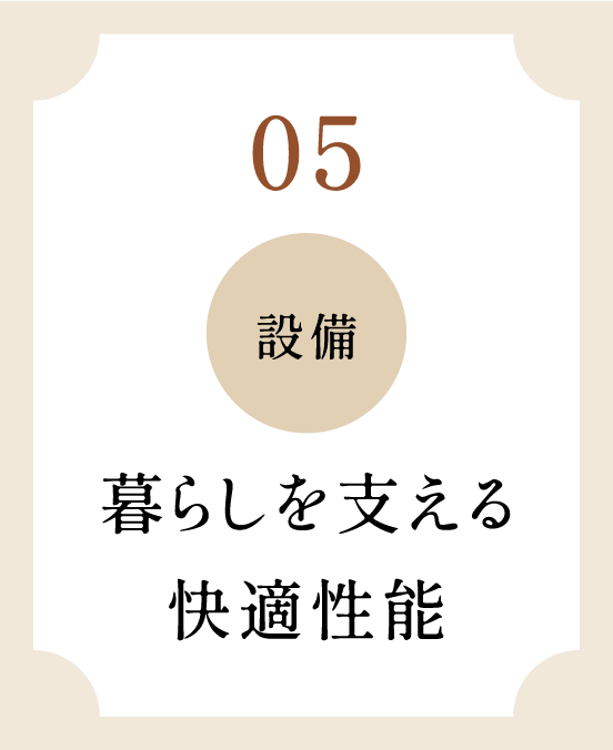 05 設備 暮らしを支える快適性能
