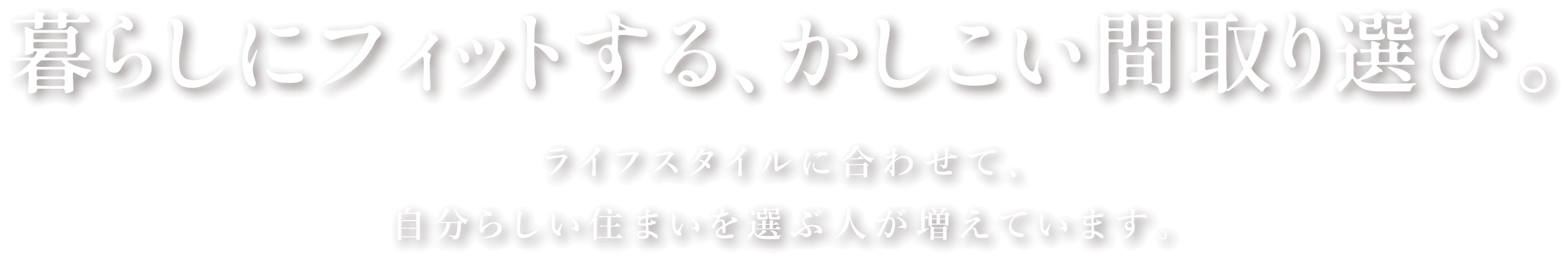 暮らしにフィットする、かしこい間取り選び。