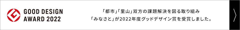 GOOD DESIGN AWARD 2022「都市」「里山」双方の課題解決を図る取り組み、事業スキーム構築として「みなさと」が2022年度グッドデザイン賞を受賞しました。