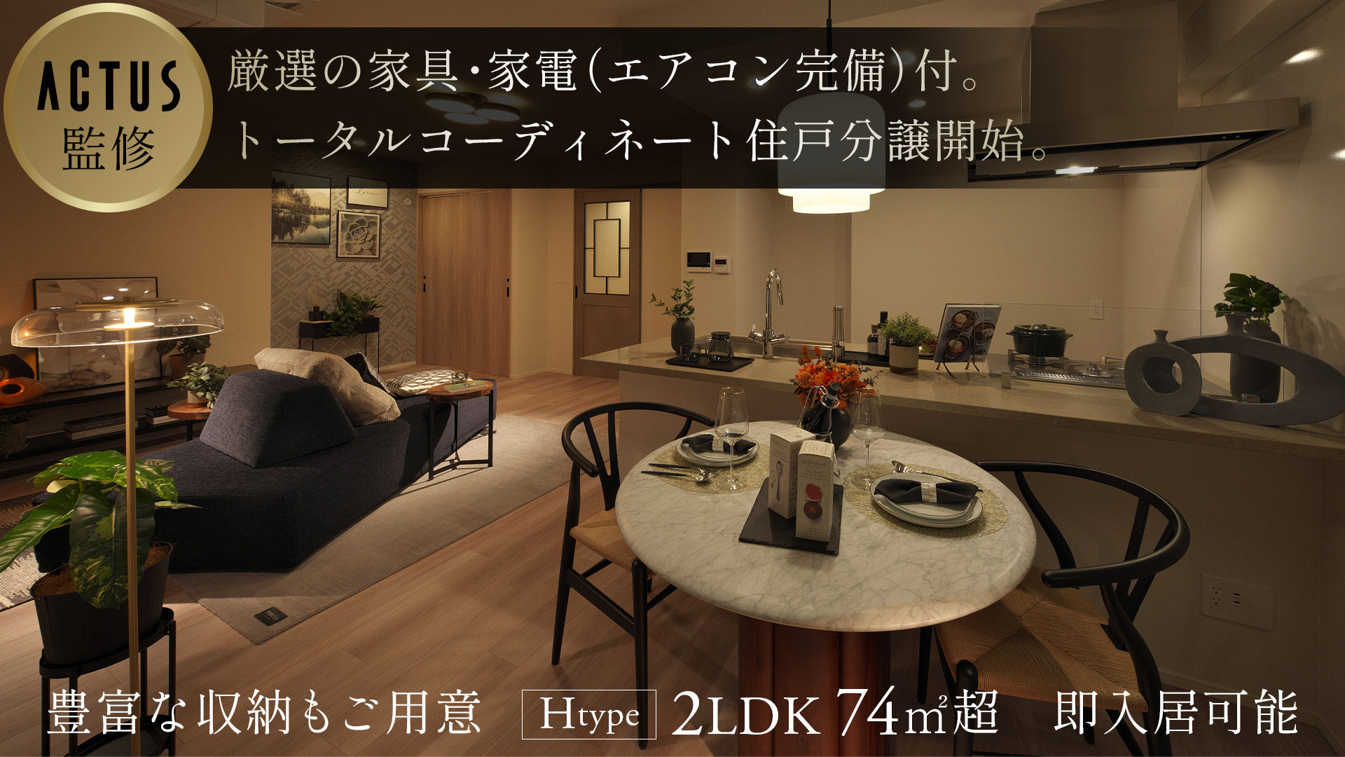 ACTUS監修 厳選の家具・家電（エアコン完備）付。トータルコーディネート住戸分譲開始。豊富な収納もご用意 Htype2LDK74m2超 即入居可能
